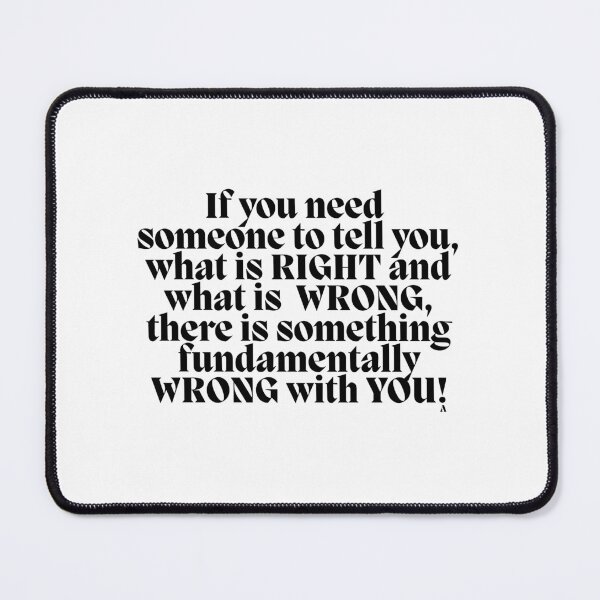 Item preview, If you need someone to tell you, what is RIGHT and what is WRONG, there is something fundamentally WRONG with YOU! designed and sold by Finds.