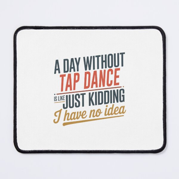 Item preview, A Day Without Tap Dance Is Like Just Kidding - Cool & Funny Tap Dance Lover designed and sold by Watsonarts.