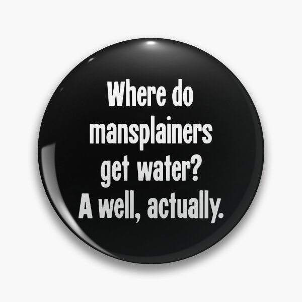 Item preview, Where Do Mansplainers Get Water? A Well, Actually. designed and sold by Good-Looking Corpse.