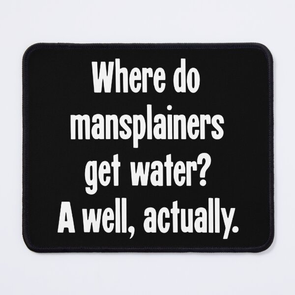Item preview, Where Do Mansplainers Get Water? A Well, Actually. designed and sold by Good-Looking Corpse.