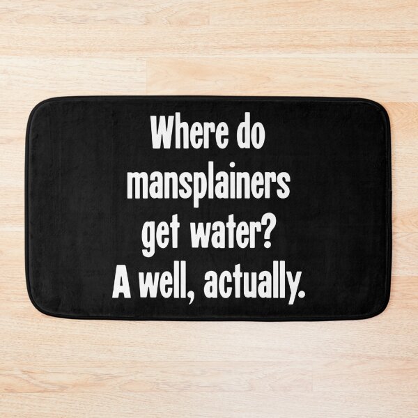 Item preview, Where Do Mansplainers Get Water? A Well, Actually. designed and sold by Good-Looking Corpse.