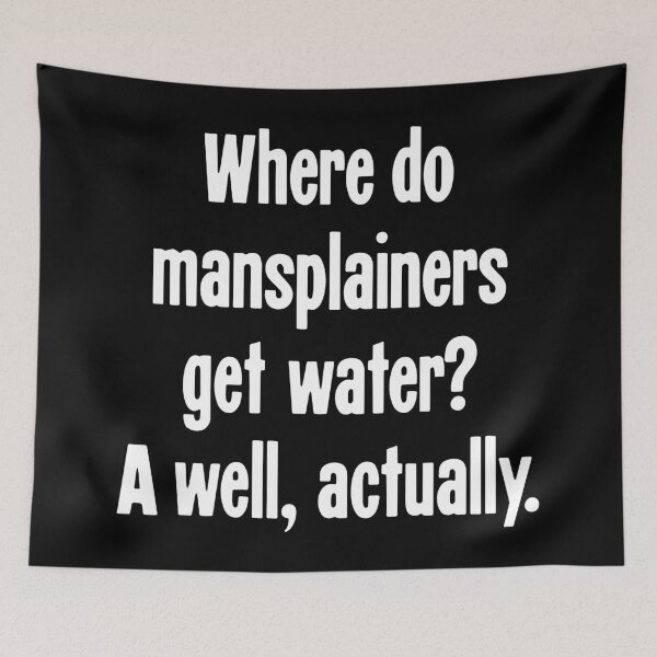 Item preview, Where Do Mansplainers Get Water? A Well, Actually. designed and sold by Good-Looking Corpse.