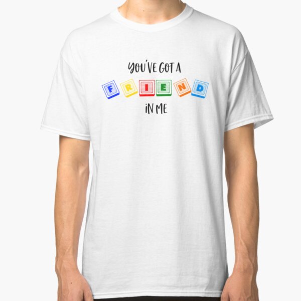 You've Got a Friend in Me Classic T-Shirt