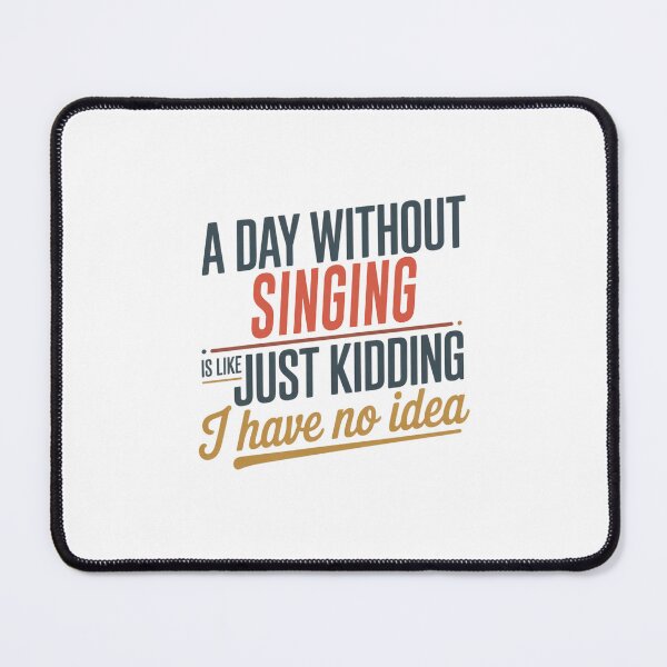 Item preview, A Day Without Singing Is Like Just Kidding - Cool & Funny Singing Lover designed and sold by Watsonarts.
