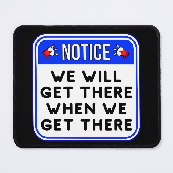 Item preview, NOTICE:  We Will Get There When We Get There - funny warning signs designed and sold by DesignsFromTW-S.