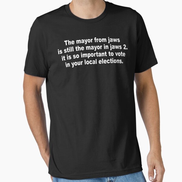 The Mayor From Jaws Is Still The Mayor In Jaws 2 It Is So Important To Vote In Your Local Elections Essential T-Shirt