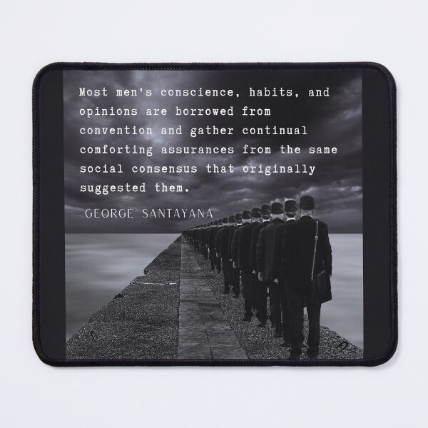 Item preview, George Santayana quote: Most men's conscience, habits, and opinions are borrowed from convention... designed and sold by artbleed.