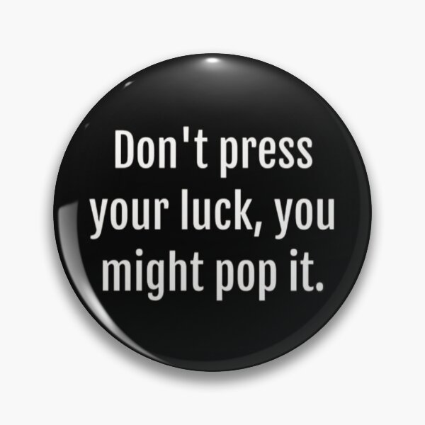 Item preview, Dont press your luck, you might pop it designed and sold by FSFUNNYSAYINGS.