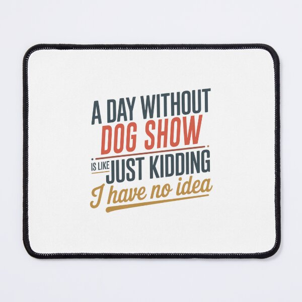 Item preview, A Day Without Dog Show Is Like Just Kidding - Cool & Funny Dog Show Lover designed and sold by Watsonarts.