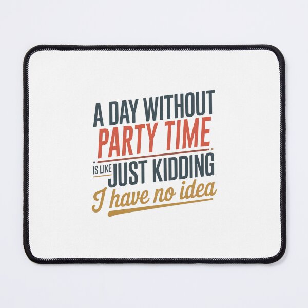 Item preview, A Day Without Party Time Is Like Just Kidding - Cool & Funny Party Time Lover designed and sold by Watsonarts.