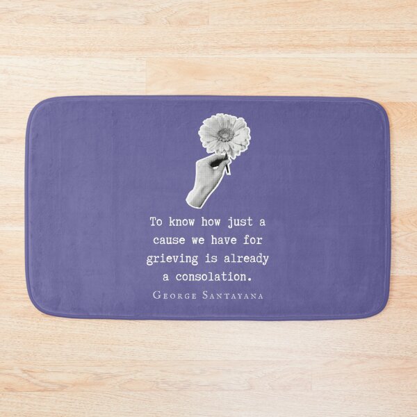 Item preview, George Santayana quote: To know how just a cause we have for grieving is already a consolation. designed and sold by artbleed.
