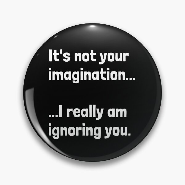 Item preview, It's not your imagination...I really am ignoring you. designed and sold by Krakspred.