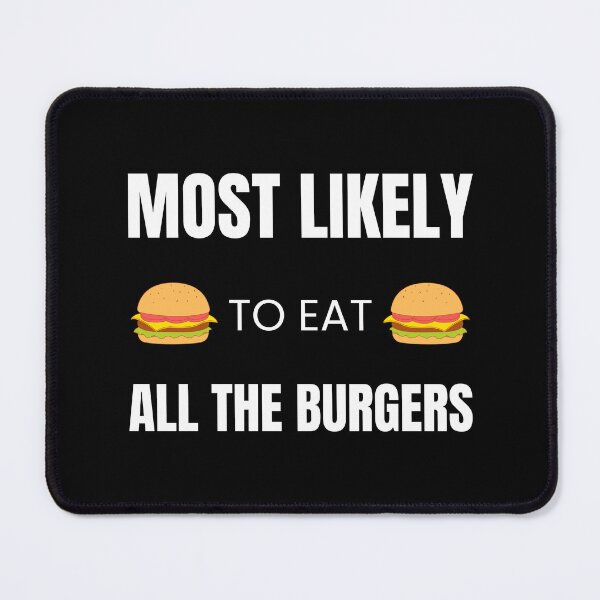 Item preview, Most likely to Eat all the Burgers designed and sold by fev-rocks.