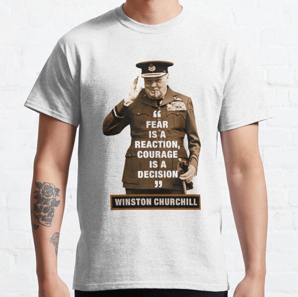 Winston Churchill  "Fear Is A Reaction, Courage Is A Decision" Classic T-Shirt