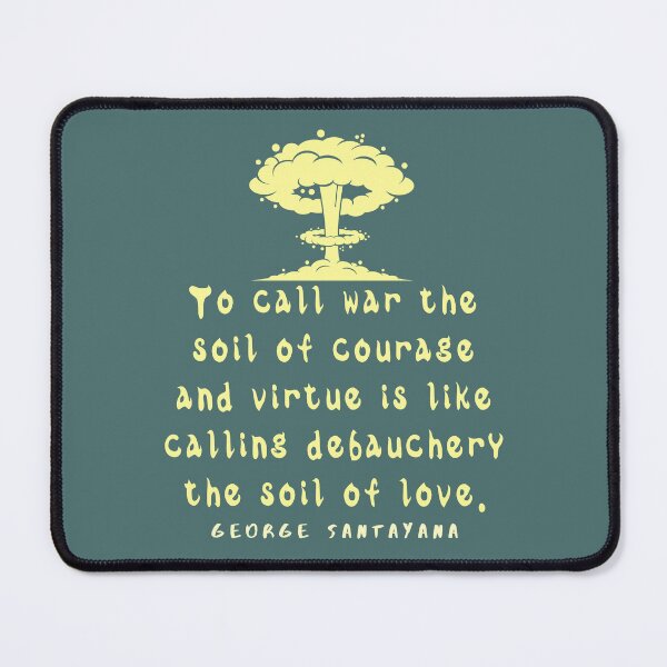 Item preview, George Santayana quote: To call war the soil of courage and virtue is like calling debauchery the soil of love. designed and sold by artbleed.
