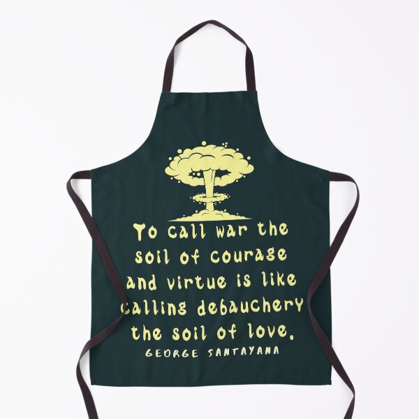 Item preview, George Santayana quote: To call war the soil of courage and virtue is like calling debauchery the soil of love. designed and sold by artbleed.