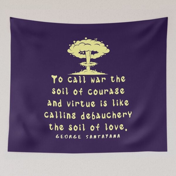 Item preview, George Santayana quote: To call war the soil of courage and virtue is like calling debauchery the soil of love. designed and sold by artbleed.
