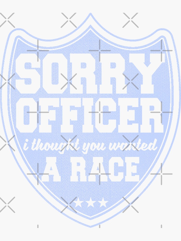 Sorry Officer I Thought You Wanted A Race Funny Police Novelty by thespottydogg