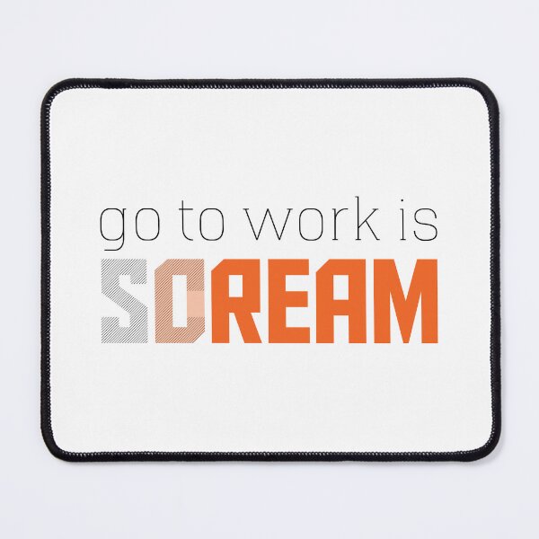 Item preview, Go To Work Is Dream Or Scream designed and sold by JenTrinhArt.