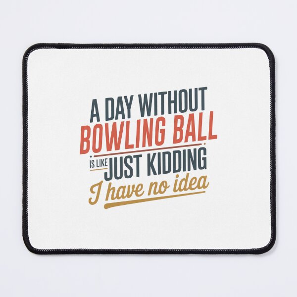 Item preview, A Day Without Bowling Ball Is Like Just Kidding - Cool & Funny Bowling Ball Lover designed and sold by Watsonarts.
