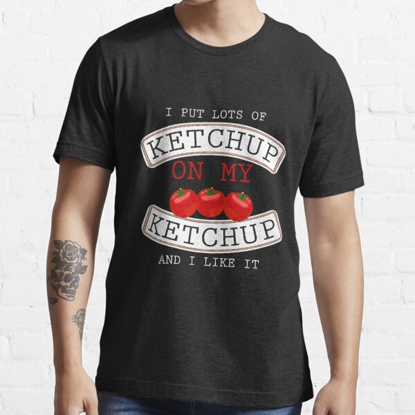 I Put Ketchup On My Ketchup T-Shirt Funny T Shirt Sayings-TD – Teedep