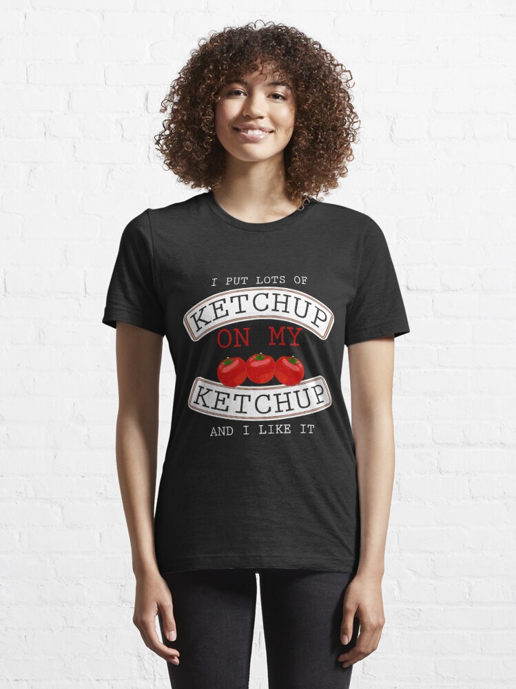 I Put Ketchup On My Ketchup T-Shirt Funny T Shirt Sayings-TD – Teedep