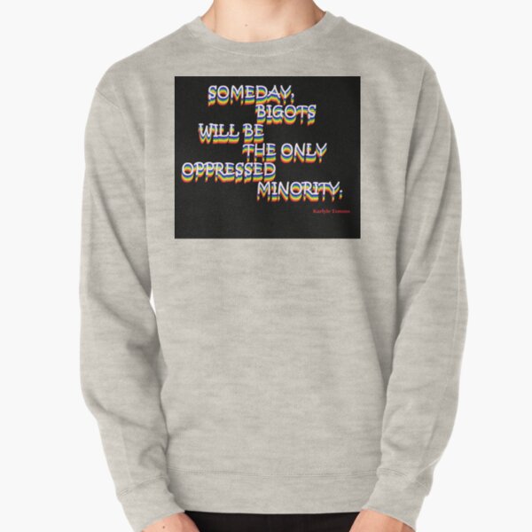SOMEDAY, BIGOTS WILL BE THE ONLY OPPRESSED MINORITY Pullover Sweatshirt