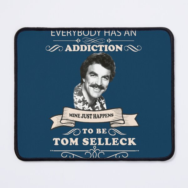 Item preview, Everybody has an addiction mine just happens to be Tom Selleck designed and sold by Brynliecushing.