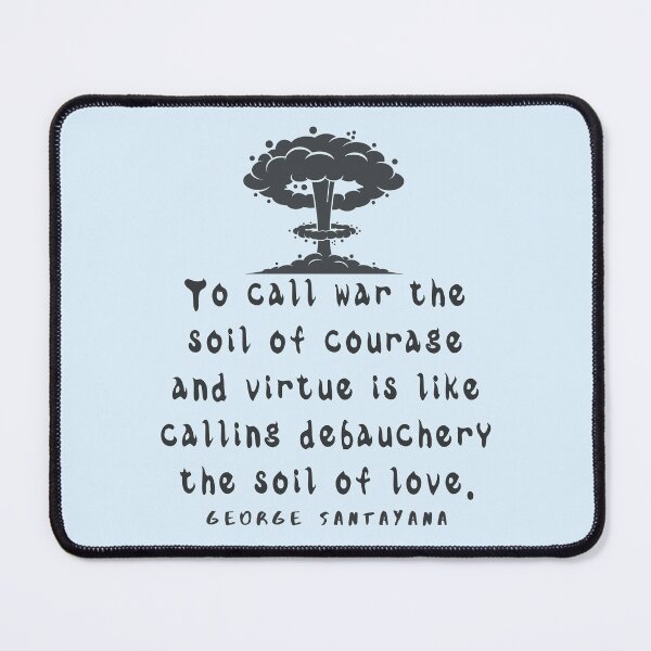 Item preview, Copy of George Santayana quote: To call war the soil of courage and virtue is like calling debauchery the soil of love. designed and sold by artbleed.