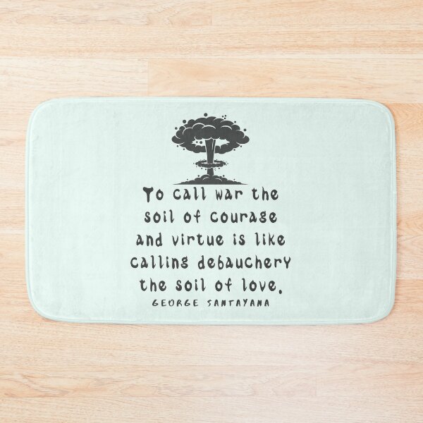 Item preview, Copy of George Santayana quote: To call war the soil of courage and virtue is like calling debauchery the soil of love. designed and sold by artbleed.