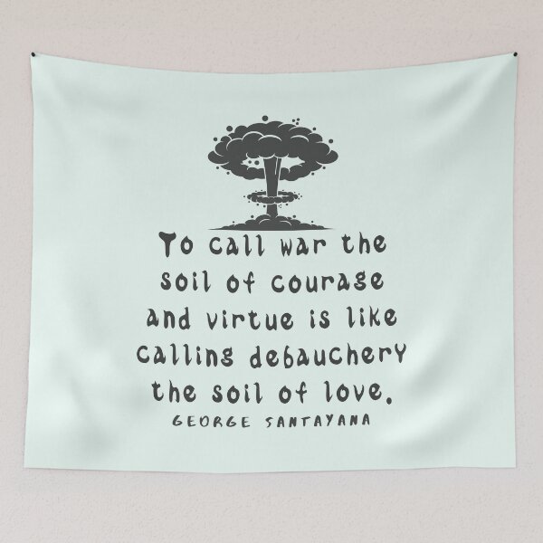 Item preview, Copy of George Santayana quote: To call war the soil of courage and virtue is like calling debauchery the soil of love. designed and sold by artbleed.