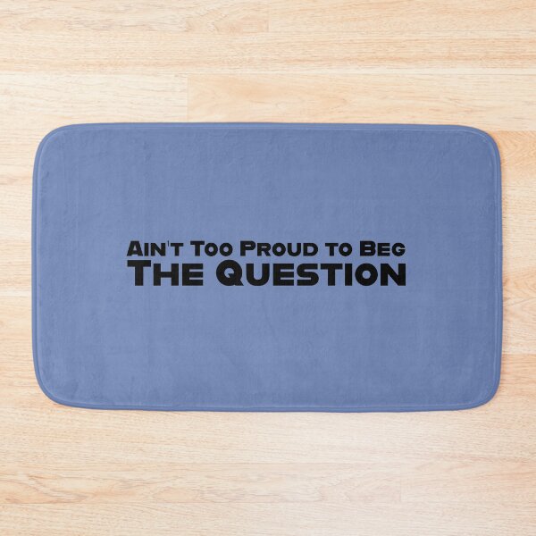 Item preview, Ain’t Too Proud to Beg the Question designed and sold by kingroy.