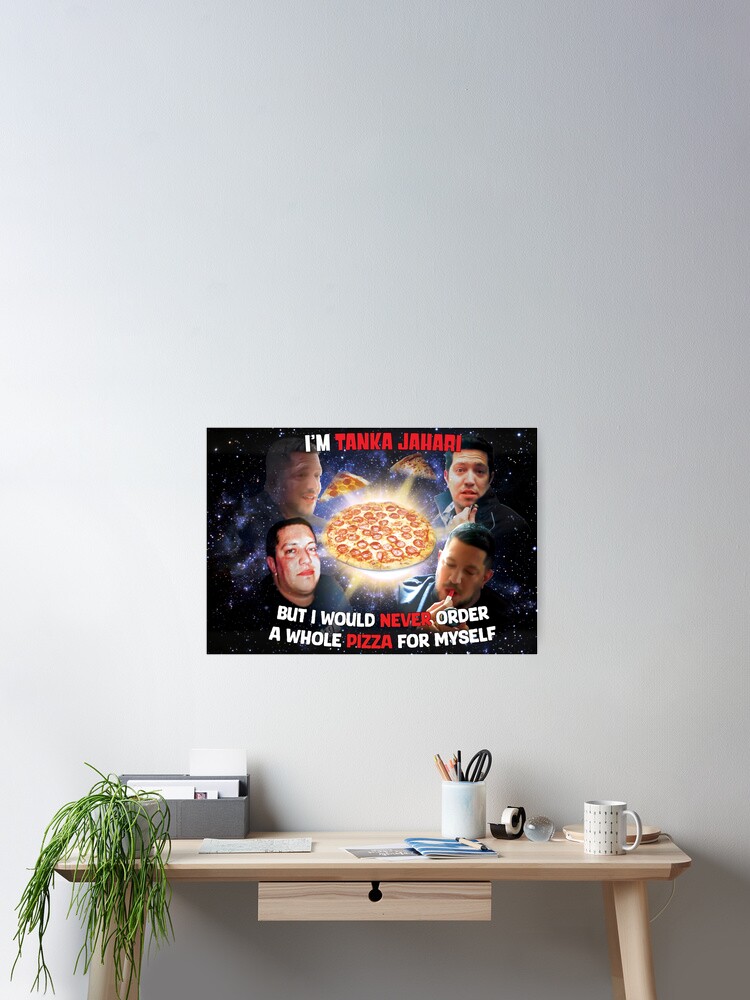 I'm Tanka Jahari But I would never order a whole pizza for myself Poster