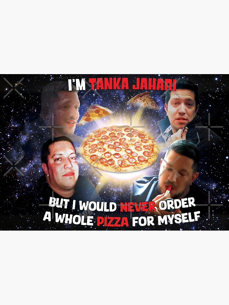 I'm Tanka Jahari But I would never order a whole pizza for myself Poster