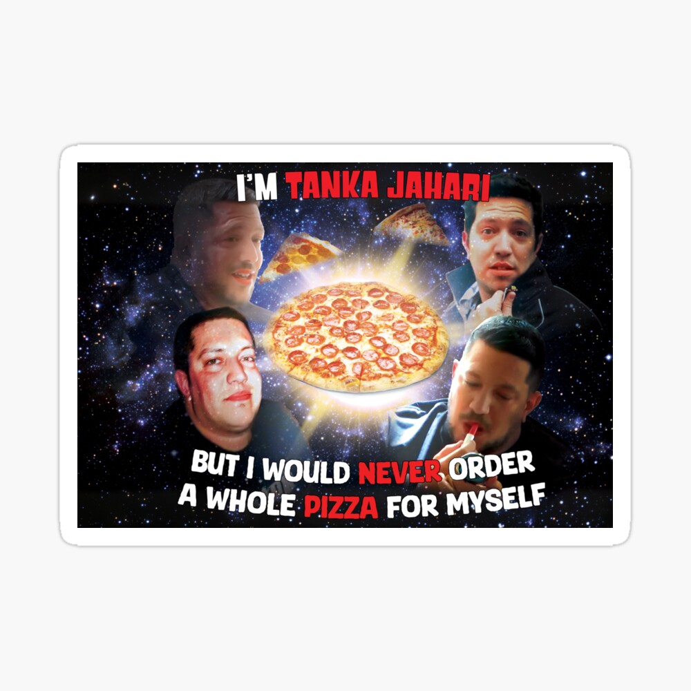 I'm Tanka Jahari But I would never order a whole pizza for myself Poster