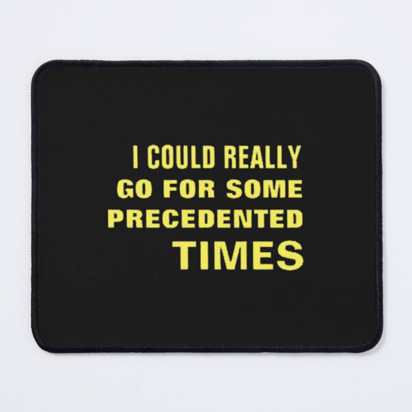 Item preview, I COULD REALLY GO FOR SOME PRECEDENTED TIMES designed and sold by PHEARCO.