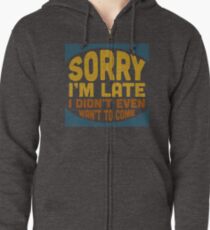 Sorry I'me Late - I Didn't Want to Come - Funny Joke Zipped Hoodie