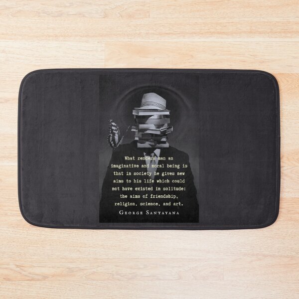 Item preview, George Santayana quote: What renders man an imaginative and moral being is that in society he gives new aims to his life which could not have existed in solitude... designed and sold by artbleed.