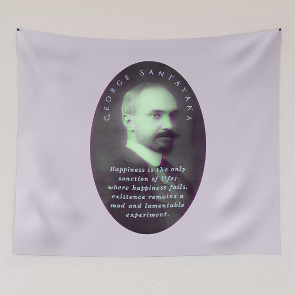 Item preview, George Santayana quote: Happiness is the only sanction of life; where happiness fails, existence remains a mad and lamentable experiment. designed and sold by artbleed.