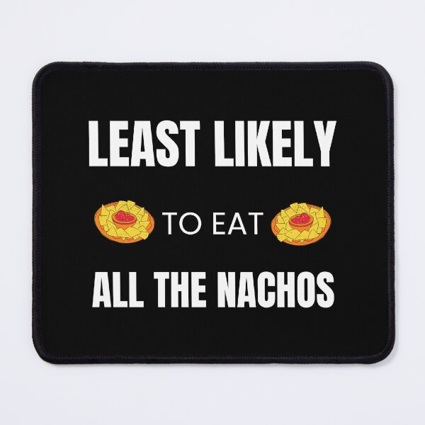 Item preview, Least likely to Eat all the Nachos designed and sold by fev-rocks.