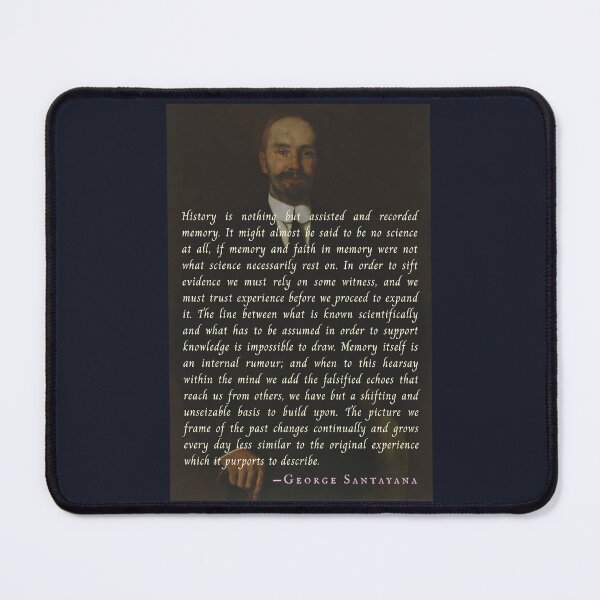 Item preview, George Santayana quote: History is nothing but assisted and recorded memory. It might almost be said to be no science at all, designed and sold by artbleed.