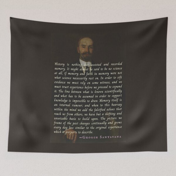 Item preview, George Santayana quote: History is nothing but assisted and recorded memory. It might almost be said to be no science at all, designed and sold by artbleed.