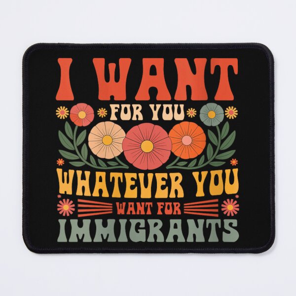 Item preview, I Want for You Whatever You Want for Immigrants designed and sold by PetPanache.