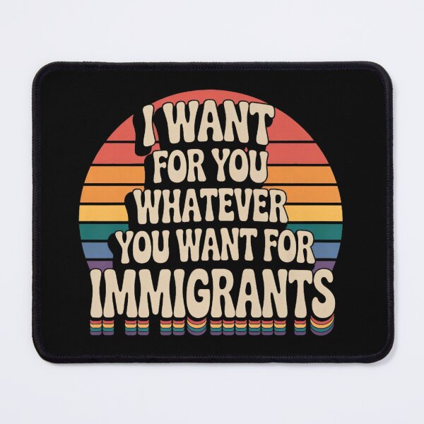 Item preview, I Want for You Whatever You Want for Immigrants designed and sold by PetPanache.