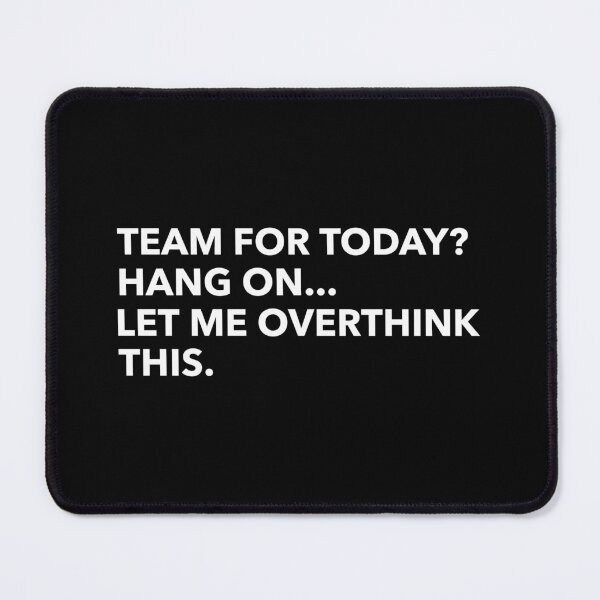 Item preview, Team For Today? Hang On... Let Me Overthink This. designed and sold by AberDons.
