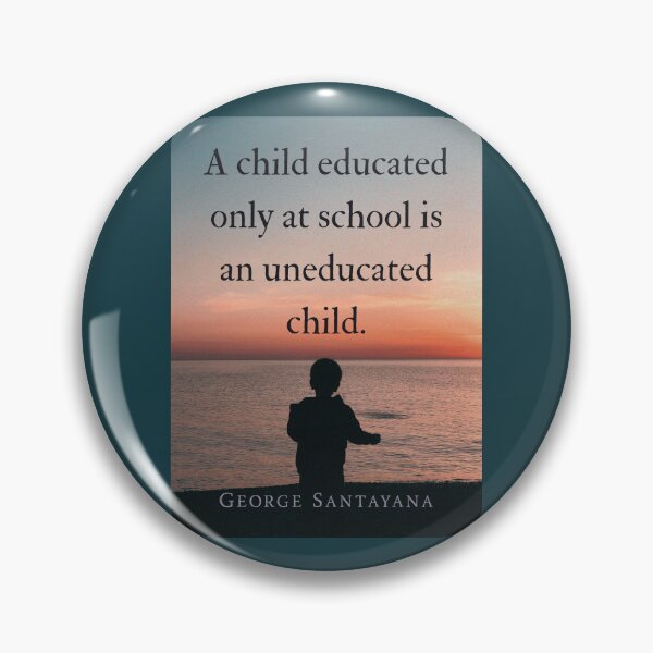 Item preview, George Santayana quote: A child educated only at school is an uneducated child. designed and sold by artbleed.