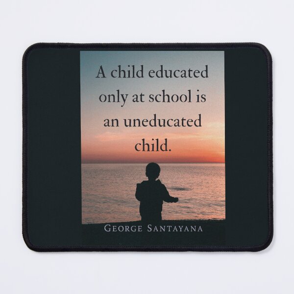 Item preview, George Santayana quote: A child educated only at school is an uneducated child. designed and sold by artbleed.