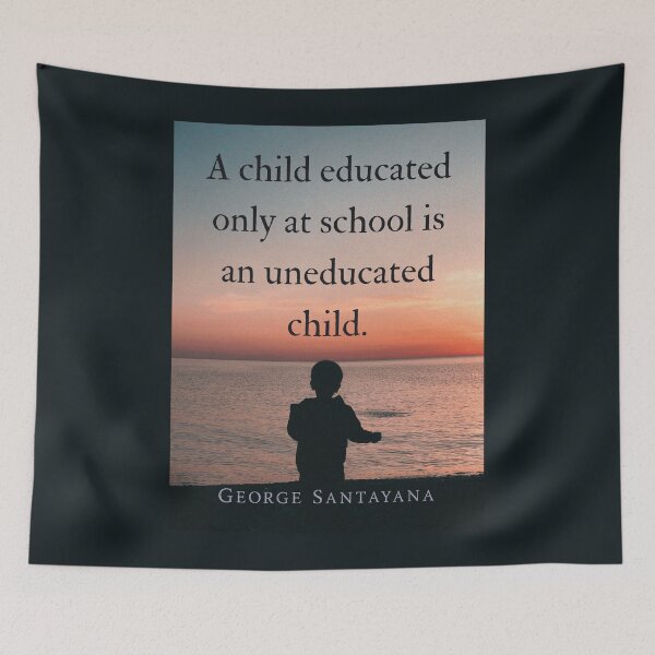 Item preview, George Santayana quote: A child educated only at school is an uneducated child. designed and sold by artbleed.