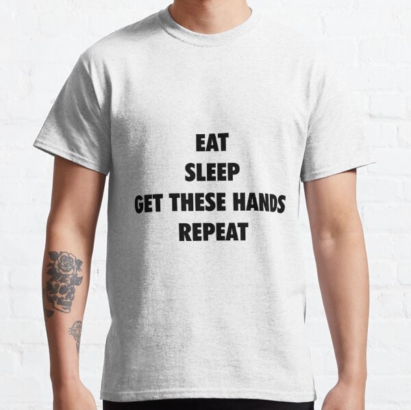 Eat Sleep Get These Hands Repeat (black text) Classic T-Shirt