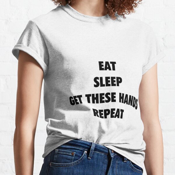Eat Sleep Get These Hands Repeat (black text) Classic T-Shirt